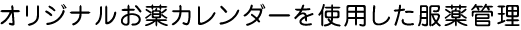 オリジナルお薬カレンダーを使用した服薬管理